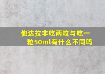 他达拉非吃两粒与吃一粒50ml有什么不同吗