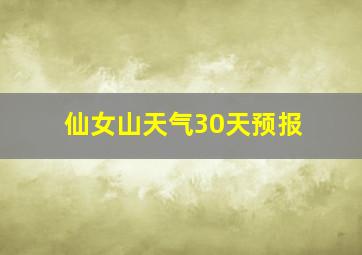 仙女山天气30天预报