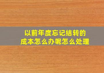 以前年度忘记结转的成本怎么办呢怎么处理