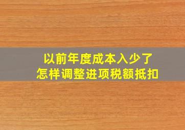 以前年度成本入少了怎样调整进项税额抵扣