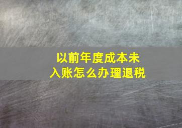 以前年度成本未入账怎么办理退税