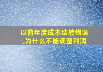 以前年度成本结转错误,为什么不能调整利润