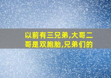 以前有三兄弟,大哥二哥是双胞胎,兄弟们的