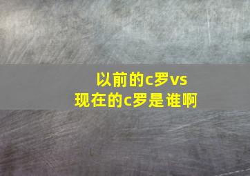 以前的c罗vs现在的c罗是谁啊