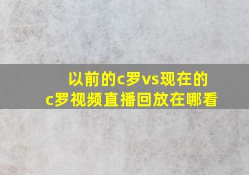 以前的c罗vs现在的c罗视频直播回放在哪看