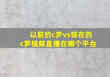 以前的c罗vs现在的c罗视频直播在哪个平台