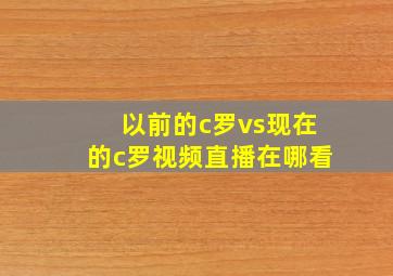 以前的c罗vs现在的c罗视频直播在哪看