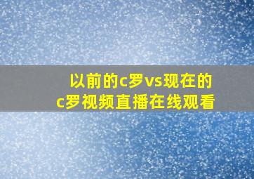 以前的c罗vs现在的c罗视频直播在线观看