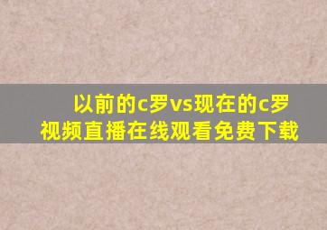 以前的c罗vs现在的c罗视频直播在线观看免费下载