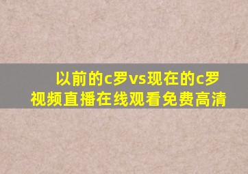 以前的c罗vs现在的c罗视频直播在线观看免费高清