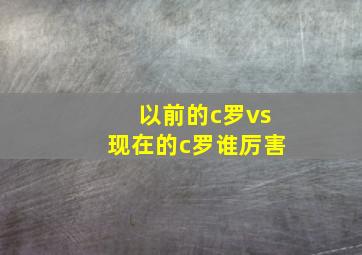 以前的c罗vs现在的c罗谁厉害