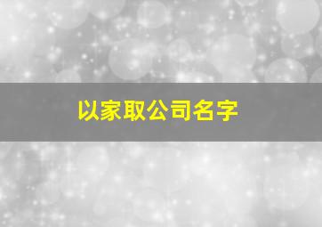 以家取公司名字