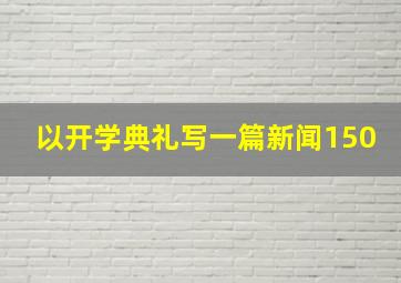 以开学典礼写一篇新闻150