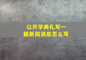 以开学典礼写一篇新闻消息怎么写