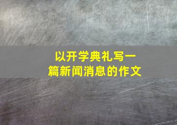 以开学典礼写一篇新闻消息的作文