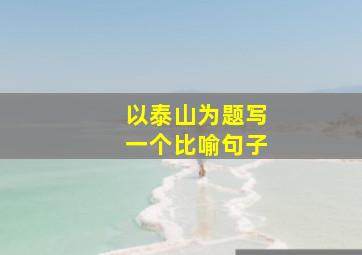 以泰山为题写一个比喻句子