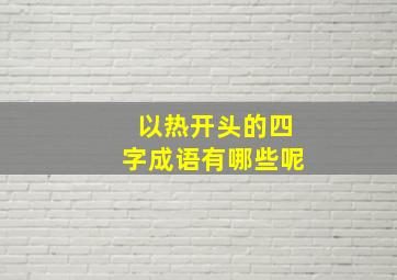 以热开头的四字成语有哪些呢