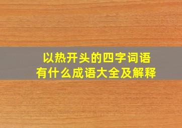 以热开头的四字词语有什么成语大全及解释