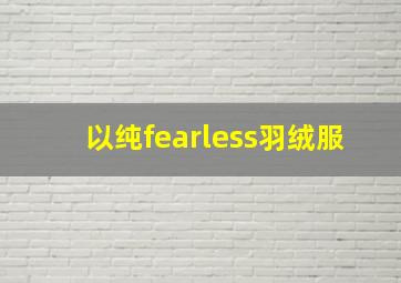 以纯fearless羽绒服