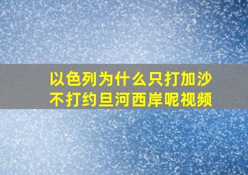 以色列为什么只打加沙不打约旦河西岸呢视频