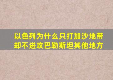 以色列为什么只打加沙地带却不进攻巴勒斯坦其他地方