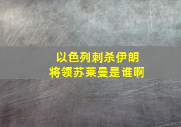 以色列刺杀伊朗将领苏莱曼是谁啊