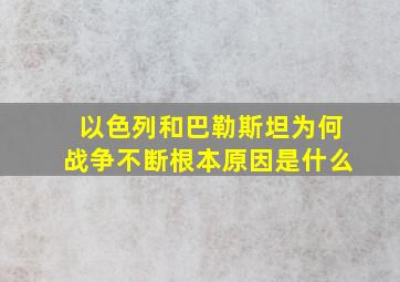 以色列和巴勒斯坦为何战争不断根本原因是什么