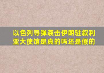 以色列导弹袭击伊朗驻叙利亚大使馆是真的吗还是假的