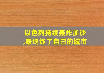 以色列持续轰炸加沙,最终炸了自己的城市