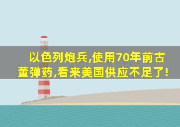 以色列炮兵,使用70年前古董弹药,看来美国供应不足了!