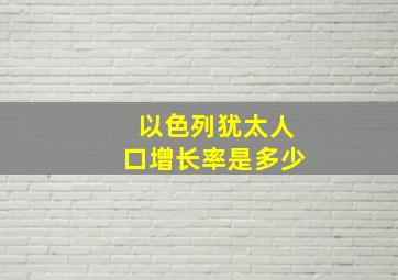 以色列犹太人口增长率是多少