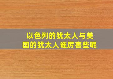 以色列的犹太人与美国的犹太人谁厉害些呢