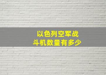 以色列空军战斗机数量有多少