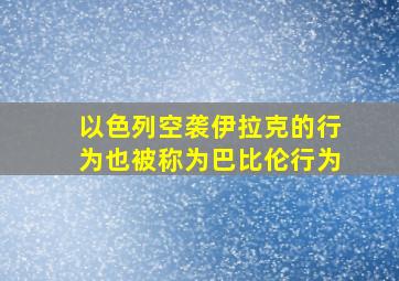 以色列空袭伊拉克的行为也被称为巴比伦行为