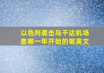 以色列袭击乌干达机场是哪一年开始的呢英文