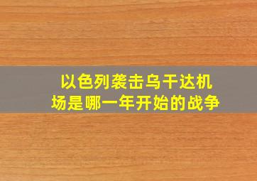 以色列袭击乌干达机场是哪一年开始的战争