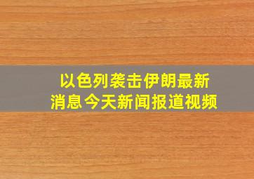 以色列袭击伊朗最新消息今天新闻报道视频