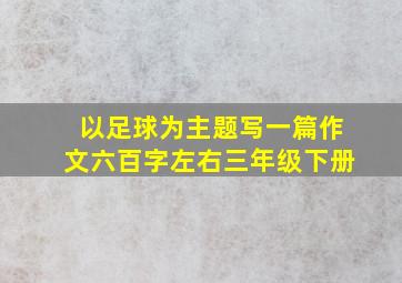 以足球为主题写一篇作文六百字左右三年级下册