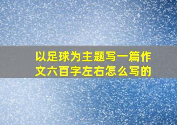 以足球为主题写一篇作文六百字左右怎么写的