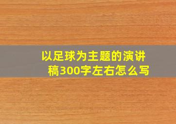 以足球为主题的演讲稿300字左右怎么写