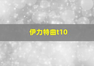 伊力特曲t10