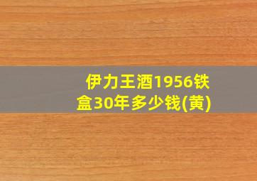 伊力王酒1956铁盒30年多少钱(黄)