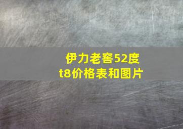 伊力老窖52度t8价格表和图片