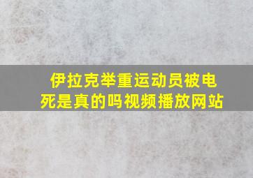 伊拉克举重运动员被电死是真的吗视频播放网站