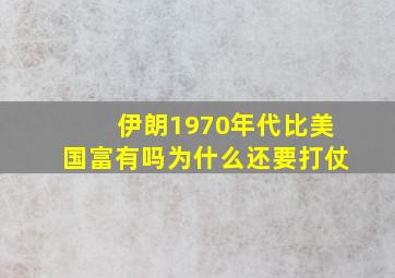 伊朗1970年代比美国富有吗为什么还要打仗