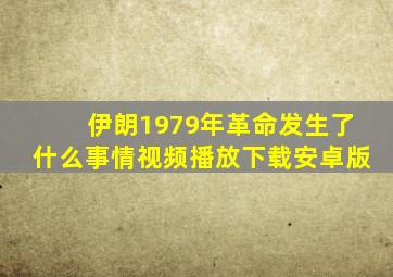 伊朗1979年革命发生了什么事情视频播放下载安卓版