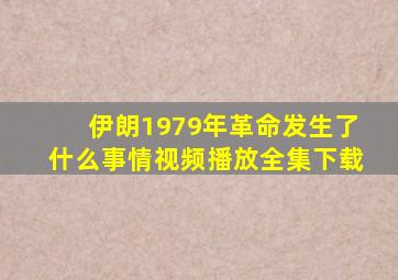 伊朗1979年革命发生了什么事情视频播放全集下载