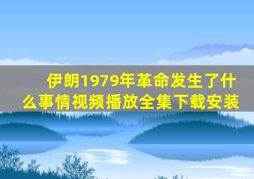 伊朗1979年革命发生了什么事情视频播放全集下载安装