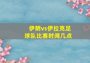 伊朗vs伊拉克足球队比赛时间几点