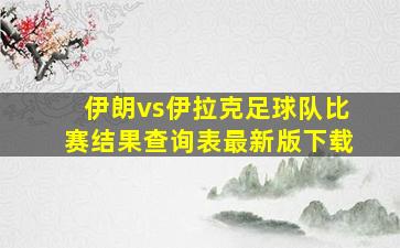 伊朗vs伊拉克足球队比赛结果查询表最新版下载